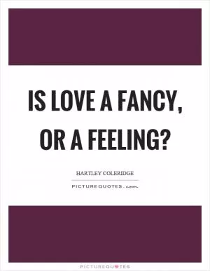 Is love a fancy, or a feeling? Picture Quote #1