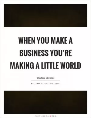 When you make a business you’re making a little world Picture Quote #1