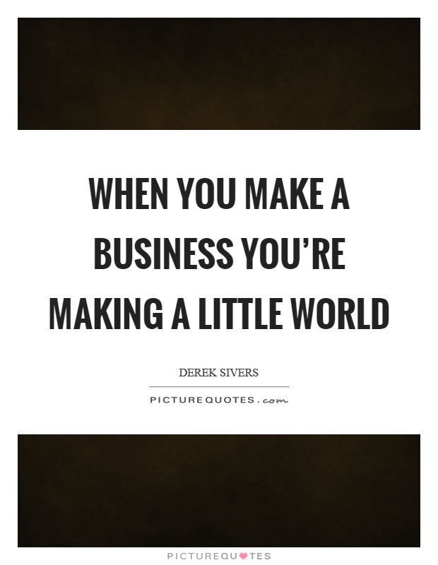When you make a business you're making a little world Picture Quote #1