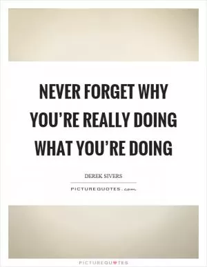 Never forget why you’re really doing what you’re doing Picture Quote #1