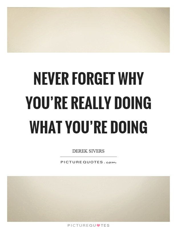 Never forget why you're really doing what you're doing Picture Quote #1