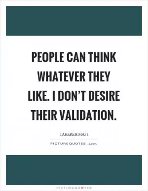 People can think whatever they like. I don’t desire their validation Picture Quote #1