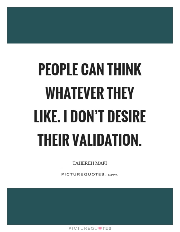 People can think whatever they like. I don't desire their validation Picture Quote #1