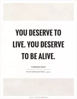 You deserve to live. You deserve to be alive Picture Quote #1