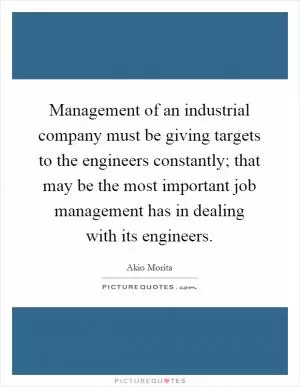 Management of an industrial company must be giving targets to the engineers constantly; that may be the most important job management has in dealing with its engineers Picture Quote #1