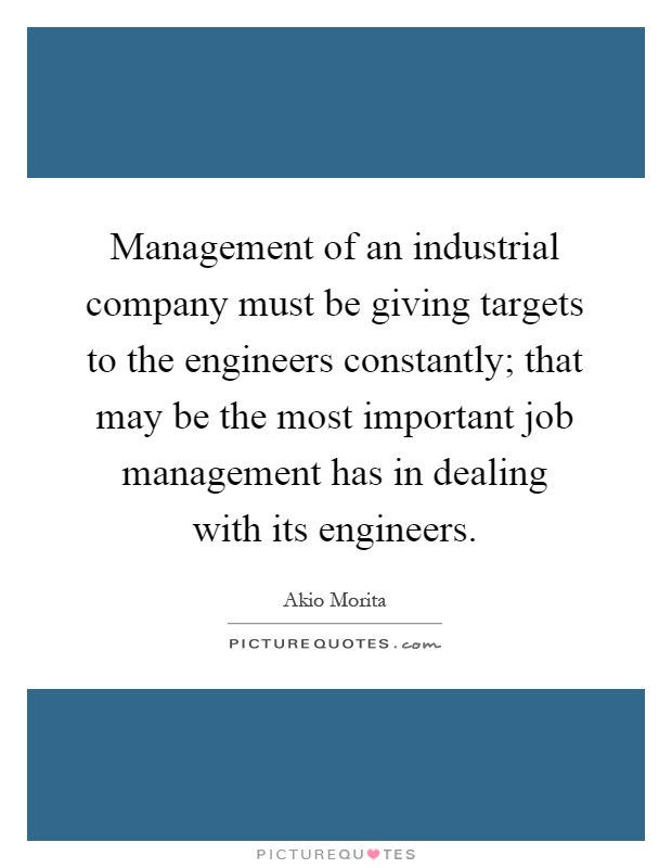 Management of an industrial company must be giving targets to the engineers constantly; that may be the most important job management has in dealing with its engineers Picture Quote #1