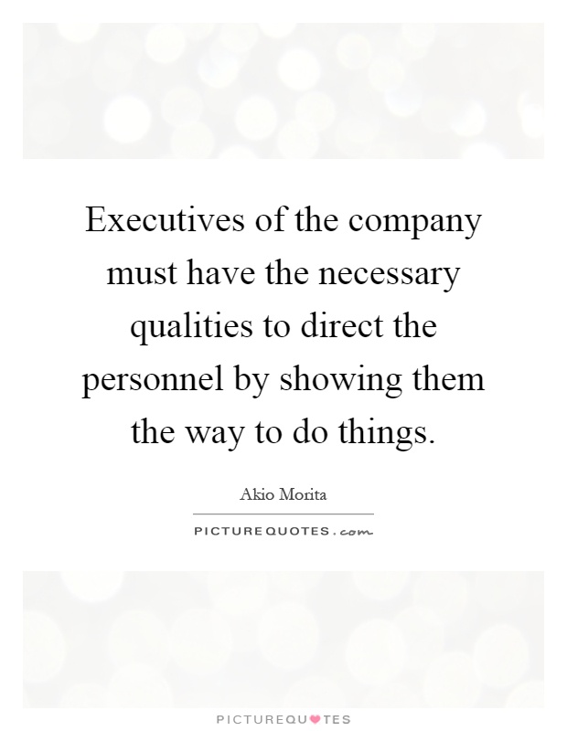 Executives of the company must have the necessary qualities to direct the personnel by showing them the way to do things Picture Quote #1