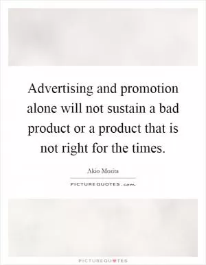 Advertising and promotion alone will not sustain a bad product or a product that is not right for the times Picture Quote #1