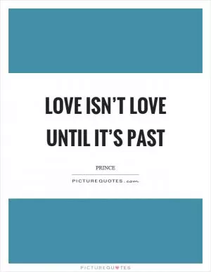 Love isn’t love until it’s past Picture Quote #1