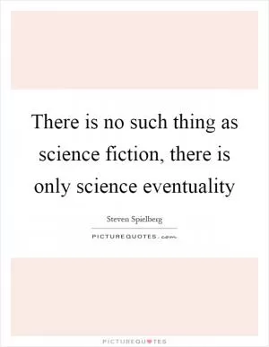There is no such thing as science fiction, there is only science eventuality Picture Quote #1