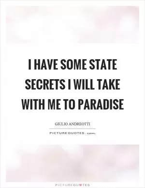 I have some state secrets I will take with me to paradise Picture Quote #1
