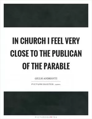 In church I feel very close to the publican of the parable Picture Quote #1