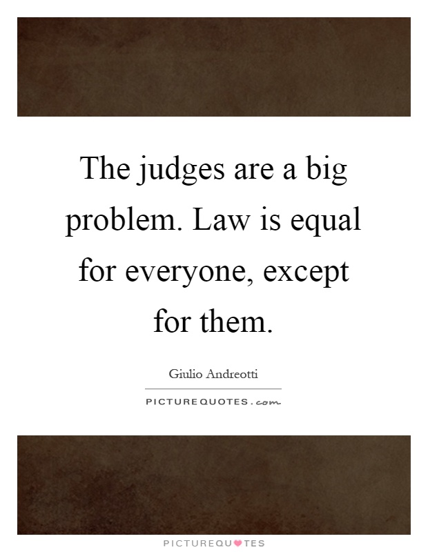 The judges are a big problem. Law is equal for everyone, except for them Picture Quote #1