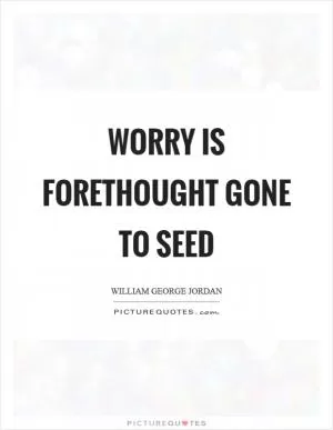 Worry is forethought gone to seed Picture Quote #1