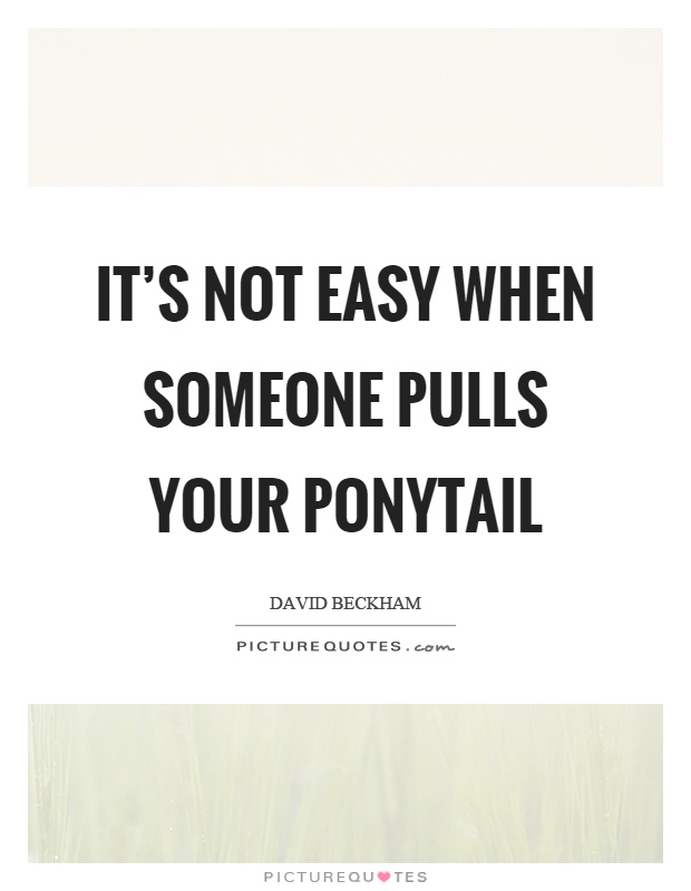 It's not easy when someone pulls your ponytail Picture Quote #1