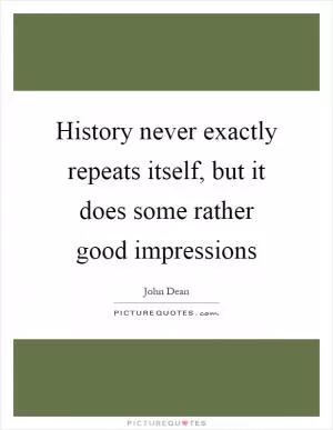 History never exactly repeats itself, but it does some rather good impressions Picture Quote #1