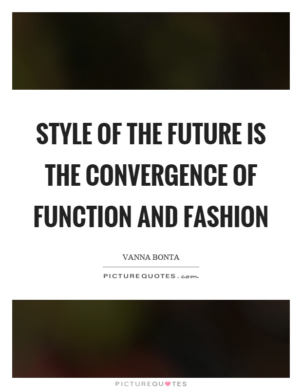 Style of the future is the convergence of function and fashion Picture Quote #1