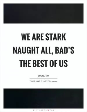 We are stark naught all, bad’s the best of us Picture Quote #1