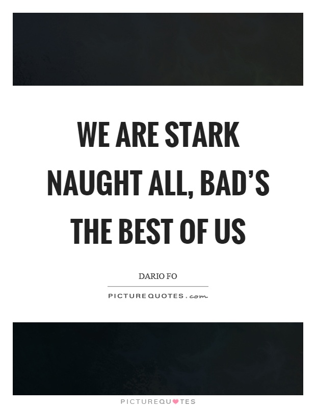 We are stark naught all, bad's the best of us Picture Quote #1