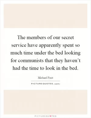 The members of our secret service have apparently spent so much time under the bed looking for communists that they haven’t had the time to look in the bed Picture Quote #1