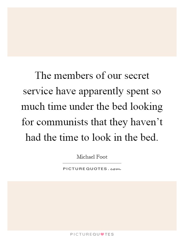 The members of our secret service have apparently spent so much time under the bed looking for communists that they haven't had the time to look in the bed Picture Quote #1