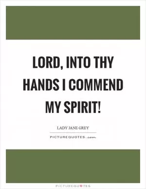 Lord, into thy hands I commend my spirit! Picture Quote #1