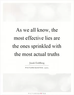 As we all know, the most effective lies are the ones sprinkled with the most actual truths Picture Quote #1