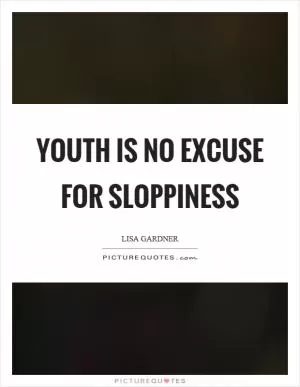 Youth is no excuse for sloppiness Picture Quote #1