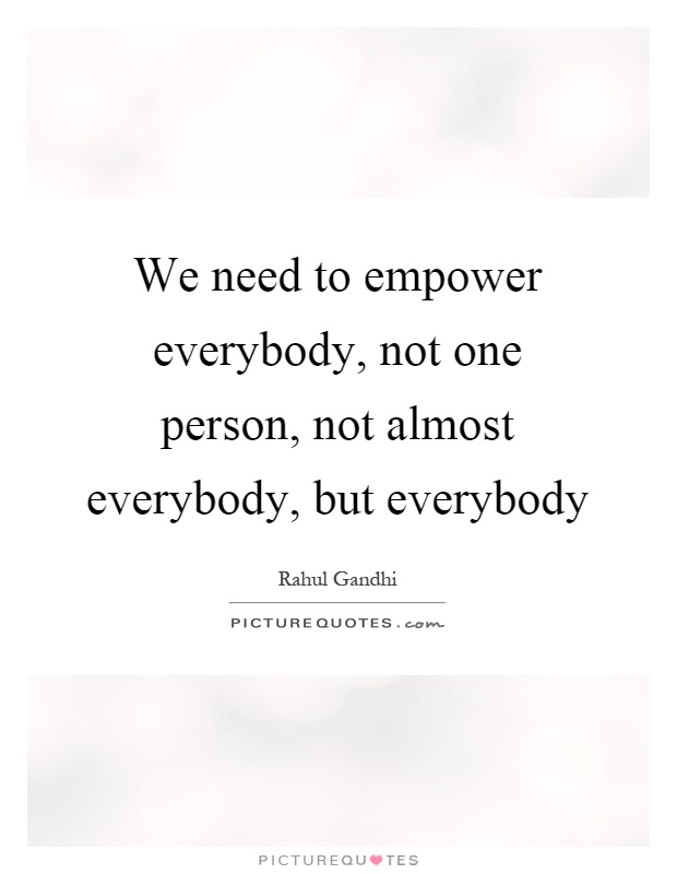 We need to empower everybody, not one person, not almost everybody, but everybody Picture Quote #1