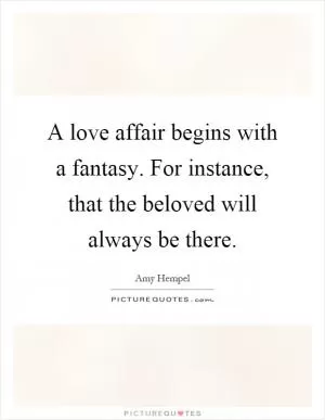 A love affair begins with a fantasy. For instance, that the beloved will always be there Picture Quote #1