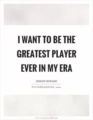I want to be the greatest player ever in my era Picture Quote #1