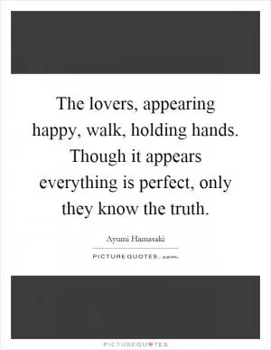 The lovers, appearing happy, walk, holding hands. Though it appears everything is perfect, only they know the truth Picture Quote #1