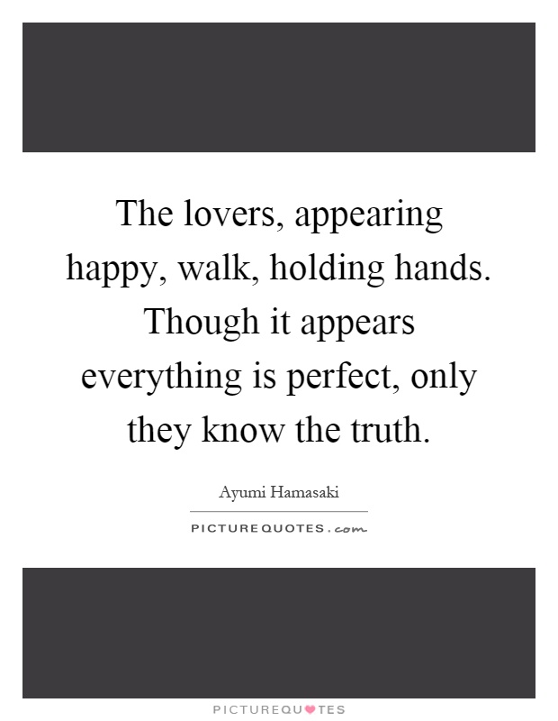 The lovers, appearing happy, walk, holding hands. Though it appears everything is perfect, only they know the truth Picture Quote #1