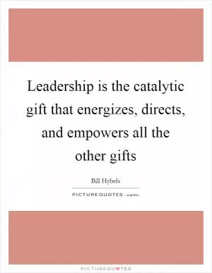 Leadership is the catalytic gift that energizes, directs, and empowers all the other gifts Picture Quote #1