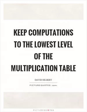 Keep computations to the lowest level of the multiplication table Picture Quote #1