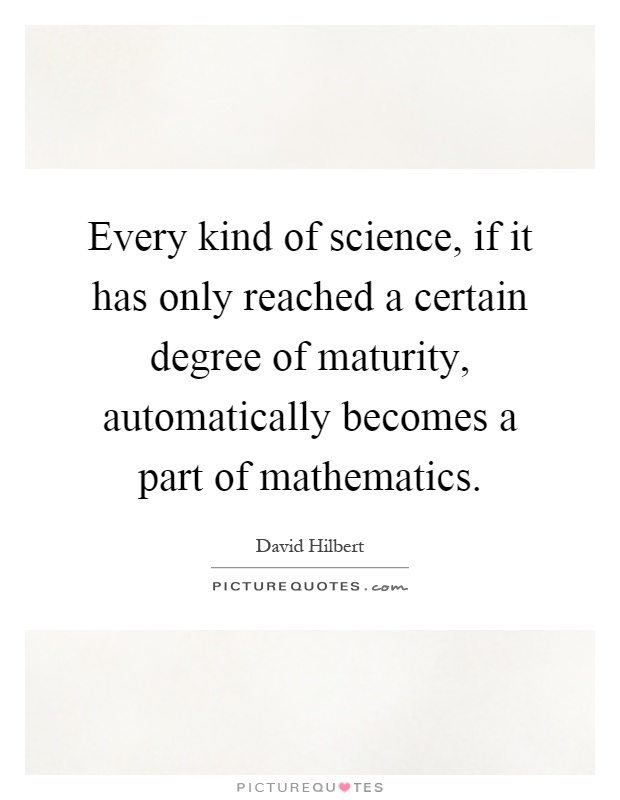 Every kind of science, if it has only reached a certain degree of maturity, automatically becomes a part of mathematics Picture Quote #1