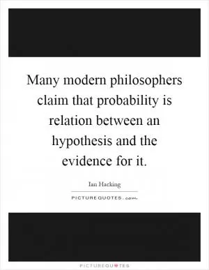 Many modern philosophers claim that probability is relation between an hypothesis and the evidence for it Picture Quote #1