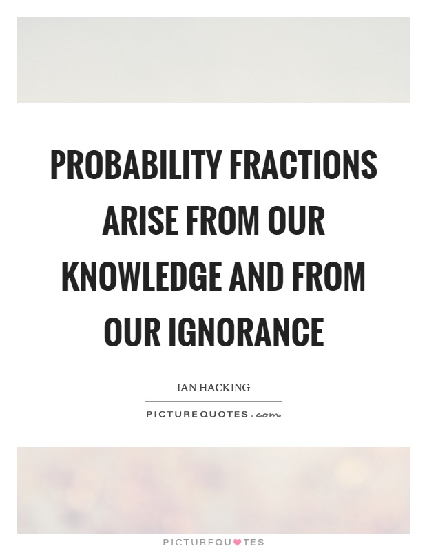 Probability fractions arise from our knowledge and from our ignorance Picture Quote #1