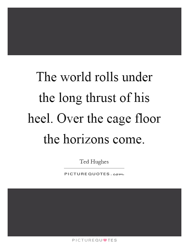 The world rolls under the long thrust of his heel. Over the cage floor the horizons come Picture Quote #1