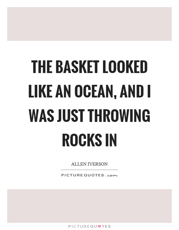 The basket looked like an ocean, and I was just throwing rocks in Picture Quote #1
