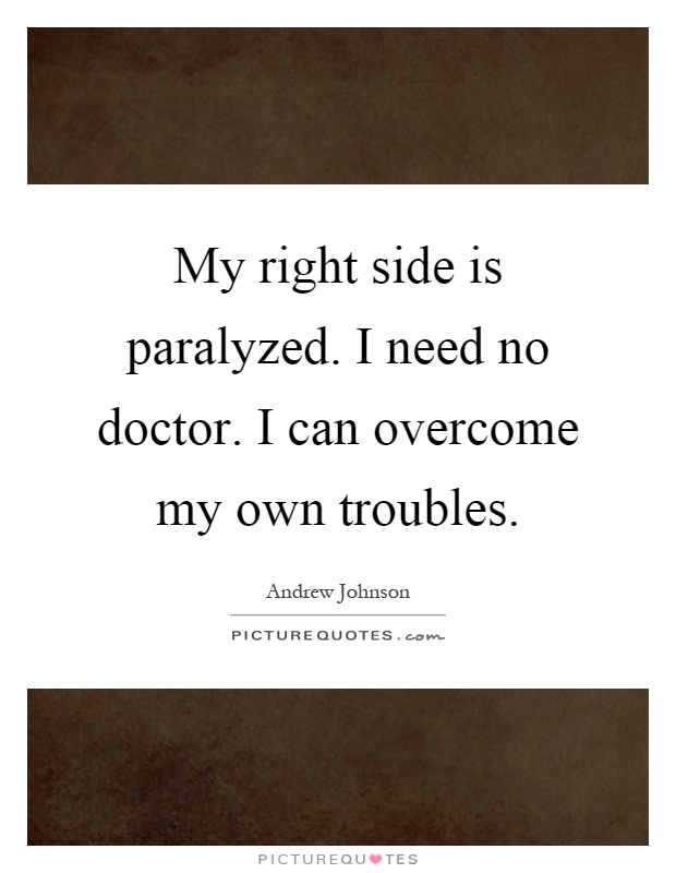 My right side is paralyzed. I need no doctor. I can overcome my own troubles Picture Quote #1