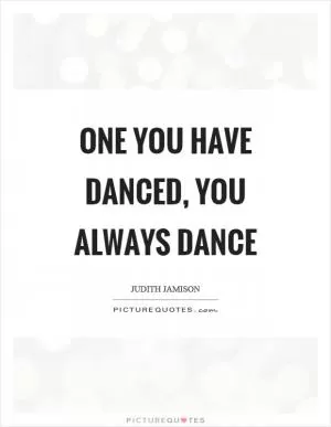 One you have danced, you always dance Picture Quote #1