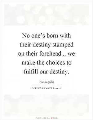 No one’s born with their destiny stamped on their forehead... we make the choices to fulfill our destiny Picture Quote #1