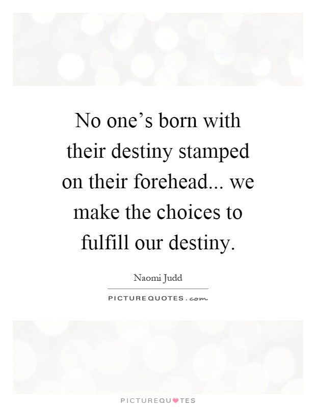 No one's born with their destiny stamped on their forehead... we make the choices to fulfill our destiny Picture Quote #1