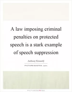 A law imposing criminal penalties on protected speech is a stark example of speech suppression Picture Quote #1