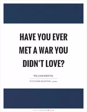 Have you ever met a war you didn’t love? Picture Quote #1