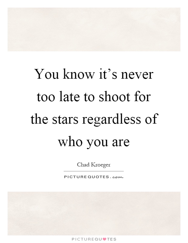 You know it's never too late to shoot for the stars regardless of who you are Picture Quote #1