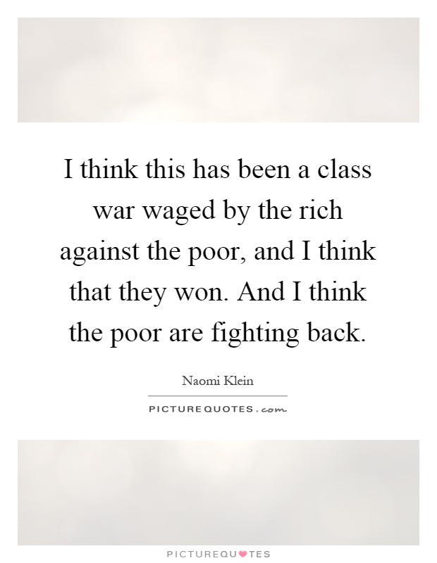 I think this has been a class war waged by the rich against the poor, and I think that they won. And I think the poor are fighting back Picture Quote #1