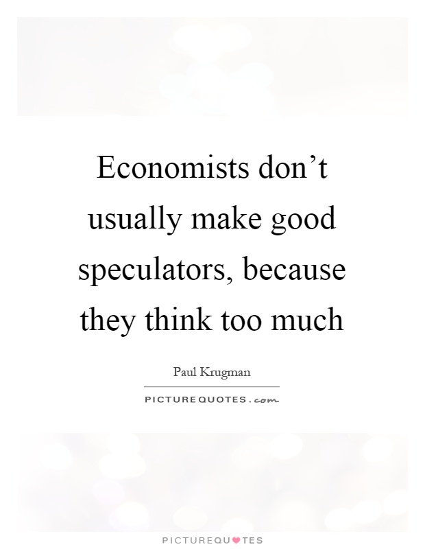 Economists don't usually make good speculators, because they think too much Picture Quote #1