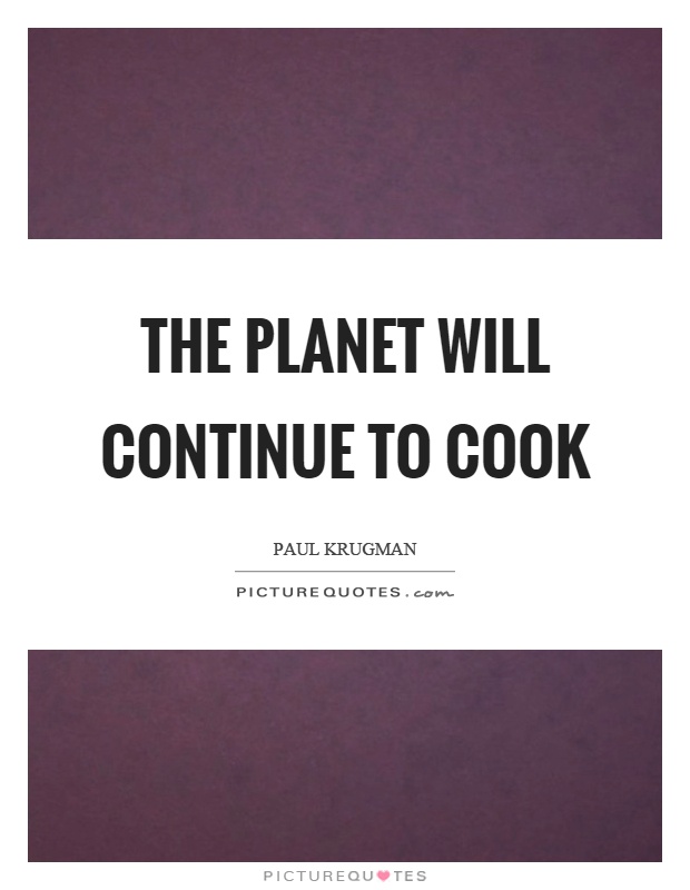 The planet will continue to cook Picture Quote #1
